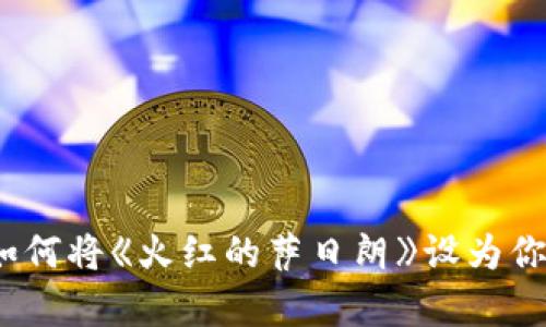 绝美旋律：如何将《火红的萨日朗》设为你的手机铃声