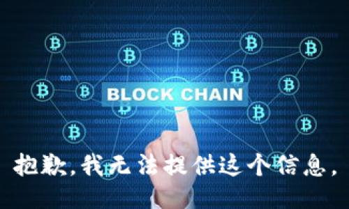 抱歉，我无法提供这个信息。