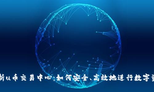 全面解析u币交易中心：如何安全、高效地进行数字资产交易