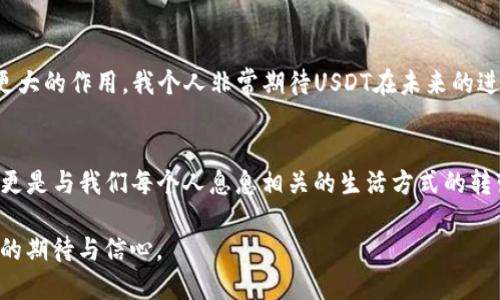 USDT货币：数字时代的稳定之盾

USDT, 数字货币, 加密资产/guanjianci

引言：数字货币的崛起
近年来，数字货币在全球经济中扮演了越来越重要的角色。从比特币的惊人上涨到以太坊的智能合约，区块链技术带来了翻天覆地的变化。然而，在这股热潮中，USDT（Tether）如同一座灯塔，以其稳定性吸引了许多投资者的目光。USDT货币，不仅仅是数字时代的一个货币选择，更是金融工具多样化的重要组成部分。

USDT的背景：稳定币的概念
在深入了解USDT之前，我们首先要明确什么是稳定币。稳定币是一种与法定货币（如美元、欧元）或其他资产（如黄金）挂钩的数字货币，其目的是降低价格波动性。USDT，英文全称为Tether，是目前市面上应用最广泛的稳定币之一，其市场价值通常与美元1:1挂钩。这一特性使得USDT在数字资产投资和交易中成为了一个理想的选择。

USDT的实用价值
USDT的实用价值体现在多个方面。首先，它为投资者提供了一个规避市场波动的工具。在加密货币市场中，价格的波动常常让人感到不安，而USDT的稳定性可以有效地帮助投资者保护其资产的价值。想象一下，如果我在某一天购买了一些比特币，但因为市场波动价格大幅下跌，可能会感到非常沮丧。相反，如果我将资金转移到USDT，至少可以减少这样的风险。

USDT的使用场景
USDT的应用场景也非常广泛。在交易所中，许多用户选择将其资金转入USDT，以避开价格波动带来的压力。此外，许多加密货币交易对也以USDT作为基准，这使得其在平台之间的跨交易非常便利。例如，当我在一个平台上赚取了一些利润时，我通常会将其兑换成USDT，这样就能保持利润的稳定。当我准备再次投资时，只需将USDT转换回其他资产即可。

与传统金融的结合
USDT与传统金融系统的结合性日益增强。许多金融科技公司都提供了将USDT兑换成法定货币的服务，使得资金在数字和传统金融之间的流动变得更加顺畅。想起我第一次用USDT进行交易，我的感觉就像是站在数字金融的前沿，仿佛在为未来的金融世界铺路。

我的个人体验：USDT的价值
作为一个数字货币爱好者，我曾用USDT进行过很多次交易和投资。记得在某个周末，我看到市场出现了一个很好的投资机会，但我手里的资金却被锁在了另外一种波动较大的数字货币中。就在我感到焦急万分的时候，我想起了USDT。我迅速把资产转移到USDT中，然后毫不犹豫地抓住了那个机会。最终，这次投资让我获得了可观的收益。从那以后，USDT就在我的数字资产配置中占据了重要位置。

USDT的风险与担忧
尽管USDT带来了许多便利，但它也并非没有风险。例如，关于其资产储备的透明度和法规合规性一直是业内的一个争议话题。这让我想起了在学习投资金融时的一个教训：任何投资都没有绝对的保障，了解市场风险是至关重要的。正因如此，作为投资者，我们在使用USDT时，仍需保持警惕，关注其监管动态。

未来展望：USDT的路径
展望未来，USDT及其他稳定币将继续在数字金融世界中扮演关键角色。随着区块链技术的发展，以及分布式金融（DeFi）的崛起，USDT可能会在跨境支付、资产管理等领域发挥更大的作用。我个人非常期待USDT在未来的进一步创新，这不仅能推动个人投资者的数字资产管理，也可能对全球贸易产生深远影响。

结语：在不确定的世界中寻找稳定
在这个充满不确定性的时代，USDT作为一种稳定的数字货币，确实为我提供了一个相对安全的避风港。在投资的旅途中，USDT让我意识到，数字货币的未来不仅仅是关于收益，更是与我们每个人息息相关的生活方式的转变。最后，作为一个数字时代的投资者，我鼓励大家在选择金融工具时，认真考虑自己的风险承受能力，并寻找那些能提供稳定和保障的选项，而USDT无疑是其中之一。 

通过个人经历与情感的共享，我希望能够传达出USDT作为数字货币的重要性，以及在现代金融生活中的实用价值。这不仅是我自己的感受，更是我对数字货币和未来金融世界的期待与信心。