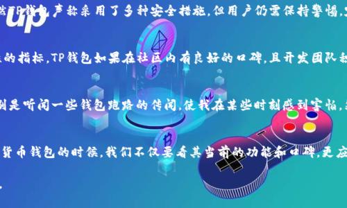 对于“TP钱包会不会跑路”这一问题，首先需要理解TP钱包的性质、背景以及加密货币市场的整体环境。在回答这个问题之前，我们可以从多个角度进行分析，包括钱包的运营模式、团队背景、市场环境等。

一、TP钱包简介
TP钱包是一款数字货币钱包，旨在为用户提供安全、便捷的加密资产管理服务。它支持多种主流加密货币，用户不仅可以存储、交易，还能参与一些去中心化金融(DeFi)项目。然而，随着市场的变化，有些用户会担心这类钱包的安全性和可靠性。

二、数字货币钱包的类型
在探讨TP钱包是否会跑路之前，我们首先需要了解数字货币钱包的不同类型。数字货币钱包主要可以分为热钱包和冷钱包。
ul
    listrong热钱包：/strong这种钱包始终连接到互联网，方便用户随时交易，但相对也更容易受到黑客攻击。/li
    listrong冷钱包：/strong不连接互联网，安全性高，适合长期存储大额资金。/li
/ul
TP钱包属于热钱包的范畴，因此在安全性上需要额外关注。

三、运营团队与透明度
TP钱包的运营团队是否透明，背景是否合法，也是判断其是否会跑路的重要因素。如果团队成员的资质和经验良好，并且提供了公开透明的信息，那么用户可以相对放心。然而，如果发现团队成员背景不明、缺乏行业经验，那么就需要提高警惕。

四、市场环境与竞争
加密货币市场瞬息万变，钱包的存在和发展也受到市场环境的影响。当市场繁荣时，用户对钱包的信任度提升，但一旦出现牛市转熊市，很多钱包因流动性不足而关停。如果TP钱包在这样的市场环境中不能稳住用户，可能会面临跑路的风险。

五、安全性问题
任何数字货币钱包都面临着安全性问题，因此用户在选择钱包时，需关注它的安全措施、用户反馈，以及是否曾经发生过安全事件。虽然TP钱包声称采用了多种安全措施，但用户仍需保持警惕，定期更新密码，并启用双重认证等额外保护措施。

六、用户反馈与社区活跃度
用户反馈是评估一个钱包是否值得信赖的重要依据。用户的评价、社区的活跃度、是否有定期的更新和维护，都是判断一个钱包安全性的指标。TP钱包如果在社区内有良好的口碑，且开发团队积极回应用户问题，那么可以相对提高其可靠性。

七、个人经验与感受
我小时候对数字货币几乎一无所知，直到接触到比特币的红利，才开始关注这个领域。在我选择使用钱包的时候，也曾经患得患失，特别是听闻一些钱包跑路的传闻，使我在某些时刻感到害怕。然而，随着对市场的逐渐了解，我意识到，除了选择一个靠谱的钱包外，用户自身的认知也同样重要。我们需要保持理性，不要盲目跟风。

八、结束语
总的来说，TP钱包是否会跑路，没有绝对的答案。这一切都取决于市场环境、团队透明度、安全措施以及用户自身的使用习惯。选择数字货币钱包的时候，我们不仅要看其当前的功能和口碑，更应该关注其背景、团队及其在市场中的立足点。理性选择，保护好自己的资产，才是最为重要的。 

希望以上分析可以帮助大家更好地理解TP钱包是否会跑路这个问题。建议在进行任何投资前，先做好足够的研究与准备，以降低风险。