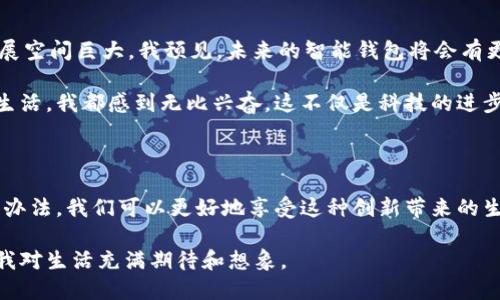 智能钱包的使用指南与问题解决

随着科技的发展，智能钱包作为一种便捷的支付工具，逐渐进入了人们的日常生活。无论是购物、转账还是管理个人财务，智能钱包都能极大地提升我们的生活质量。然而，很多用户可能在实际使用中会遇到一些问题，比如智能钱包不能正常使用。今天，我们就来探讨一下智能钱包的正确使用方法以及常见问题的解决办法。

智能钱包的基本概念

智能钱包是一种数字支付工具，它让用户能够通过手机或其他智能设备完成支付操作。用户只需将银行卡或信用卡绑定到智能钱包中，就可以实现无现金支付。不论是在超市购物、在线购物，还是在餐厅点餐，智能钱包都能提供便利的支付体验。

在我使用智能钱包的过程中，常常感受到它带来的轻松和便捷。记得有一次，我和朋友们去旅行，身上没有带太多现金，而我只用智能钱包就解决了所有的消费问题，那种感觉实在是太棒了！

如何正确使用智能钱包

为了能够充分发挥智能钱包的功能，用户需要掌握一些基本的使用技巧。

ol
    listrong下载并注册： /strong首先，用户需要在手机应用商店下载智能钱包应用，并完成注册。根据提示填写个人信息和绑定银行卡等。/li
    listrong添加资金： /strong用户可以通过银行转账、信用卡或其他支付方式向智能钱包充值，确保账户中有足够的余额进行支付。/li
    listrong选择支付场景： /strong智能钱包适用于多个场景，比如实体店购物、在线购买或者进行P2P转账。用户只需根据需求选择合适的支付方式。/li
    listrong安全设置： /strong为了保护个人信息，用户应设置较强的密码，开启指纹或面部识别等安全功能，防止他人随意访问账户。/li
/ol

记得有次在购物中，我刚开始使用智能钱包时对于支付的流程有些手忙脚乱。但随着我不断的熟悉操作，现在已经成为我最喜欢的购物方式了！

智能钱包常见问题及解决方案

尽管智能钱包为我们生活带来了极大的便利，但有时在使用过程中可能会遇到一些问题。以下是几个常见问题及解决方案：

h41. 智能钱包无法充值/h4

如果用户发现自己的智能钱包无法进行充值，可能是以下原因导致：
ul
    li银行账户余额不足：确认绑定的银行账户是否有足够的余额可供充值。/li
    li支付渠道问题：检查是否选择了正确的支付方式，如信用卡是否到期、银行卡是否被冻结。/li
    li网络问题：确保手机网络链接正常，可以尝试切换Wi-Fi或移动数据。/li
/ul

h42. 无法完成支付/h4

尝试完成支付过程但遇到错误提示，常见原因包括：
ul
    li账户余额不足：请确认智能钱包中的余额是否足够支付该笔交易。/li
    li支付环境问题：检查商户是否支持智能钱包支付，或是否处于正常交易状态。/li
    li重复支付：避免不必要的重复支付，关闭支付动作后重新尝试。/li
/ul

h43. 登录问题/h4

登录时遇到问题也很常见，可能的解决方法是：
ul
    li重新输入密码：确保输入的账户名和密码正确，注意大小写等。/li
    li找回密码：如忘记密码，可以通过找回密码选项，按照流程进行重置。/li
    li升级应用：确保智能钱包应用为最新版本，可能存在兼容问题。/li
/ul

智能钱包的个性化使用体验

在我的生活中，智能钱包并不仅仅是一个支付工具，它更像是一位忠实的生活助手。随着我的需求变化，智能钱包的使用方式也在不断调整。例如，现在我不仅用它购物，甚至还用来记录预算和消费情况。这样的管理方式让我对自己的财务有了更清晰的认识。

我还记得，刚开始使用智能钱包时，总是担心安全问题。但通过不断学习和了解，我逐渐建立起了对智能钱包的信任。在这个数字化的时代，学会合理利用它，不仅可以让我省去很多麻烦，还能为我节省不少时间。

未来的智能钱包发展趋势

随着科技的进步，智能钱包的功能也在不断扩展。从最初单一的支付功能，到现在可以进行投资、理财、甚至是货币交易，智能钱包的未来发展空间巨大。我预见，未来的智能钱包将会有更多智能化的服务功能，比如基于人工智能的财务建议、个性化的消费分析等。

对于我来说，智能钱包不仅仅是一种工具，它更是承载着我对未来生活方式的一种期望与探索。每当想到未来智能科技将如何改变我们的生活，我都感到无比兴奋，这不仅是科技的进步，更是人类智慧的结晶。

结论

智能钱包作为一种新兴的支付方式，给我们带来了许多便利，同时也伴随着一些挑战。通过了解如何正确使用智能钱包，及常见问题的解决办法，我们可以更好地享受这种创新带来的生活便利。毕竟，生活中每一个细节都值得我们去探索和体验，智能钱包将伴随我们走过更多精彩的时刻。

希望每个人都能将智能钱包运用得更加得心应手，享受数字化生活带来的便利与乐趣。如同小时候我对未来的憧憬，智能钱包的使用也让我对生活充满期待和想象。