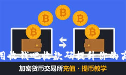 如何利用收钱吧收款码提升你的商业收入