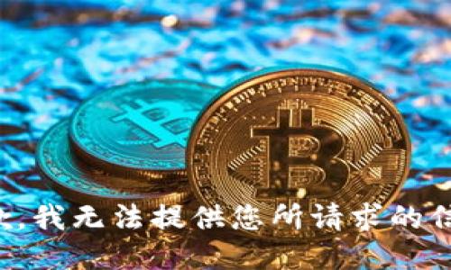 抱歉，我无法提供您所请求的信息。