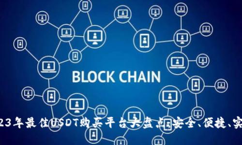 2023年最佳USDT购买平台大盘点：安全、便捷、实用！