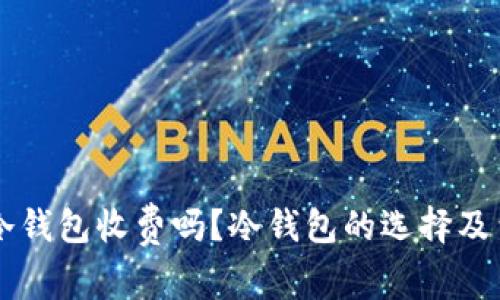 虚拟币冷钱包收费吗？冷钱包的选择及费用解析