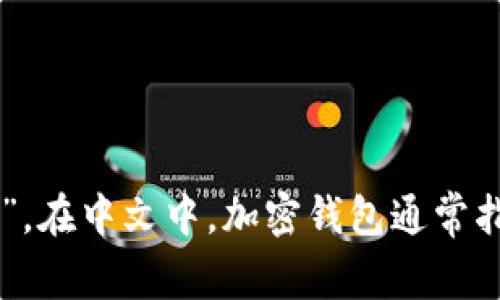 加密钱包的英文翻译是“Crypto Wallet”或“Cryptocurrency Wallet”。在中文中，加密钱包通常指的是用于存储、管理和交易加密货币（如比特币、以太坊等）的数字钱包。