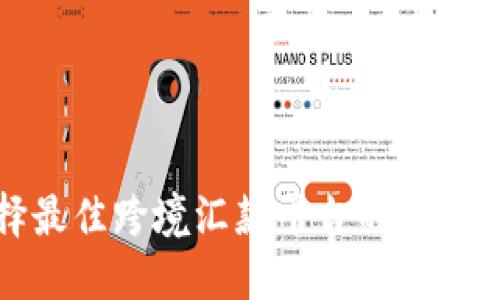 选择最佳跨境汇款平台的实用指南