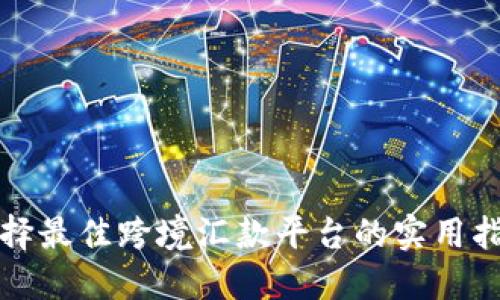 选择最佳跨境汇款平台的实用指南