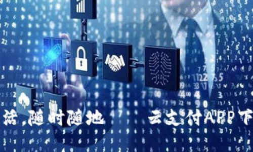 便捷生活，随时随地——云支付APP下载指南