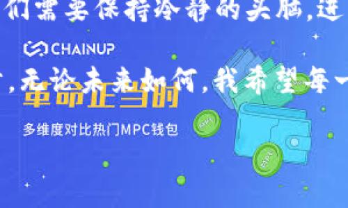 关于未来的比特币价格，尤其是推测到2025年的价格，这个话题总是充满了不确定性和变化。用数字来表达的未来是一种复杂的艺术，而不仅仅是科学。我们可以从多个角度来探讨比特币在2025年可能的价值。

比特币的历史行情回顾

比特币自2009年首次发布以来，其价格经历了惊人的波动。从最初的几美分到今天的数万美元，比特币的成长记录令人瞩目。特别是在2017年及2020年到2021年之间的牛市中，比特币的价值飞速上升，吸引了大量投资者的关注。

作为一个在金融领域日益重要的资产，比特币正逐渐为主流金融机构接受。我的一位朋友在2016年就购买了比特币，当时的价格约为500美元，直到今天，他的资产增长了数百倍。这让我思考，投资比特币不仅仅是为了收益，更重要的是它所代表的价值观和技术革新。

影响比特币价格的因素

预测比特币的未来价值并非易事，因为它的价格受到众多因素的影响。首先是供需关系。比特币的数量是有限的，最终将只有2100万枚被挖掘出来，而不断增加的需求可能推动价格大幅上涨。其次是法规和政策的变化。政府对加密货币的态度，尤其是像中国这样的大国，会对比特币的交易和持有产生深远的影响。

此外，比特币的安全性和市场心理也是关键因素。如果未来出现更安全或更高效的虚拟货币，这可能会导致比特币的市场份额下降。当我看到一些年轻的程序员正在开发新型的区块链技术时，我不禁怀疑这是不是影响比特币未来的另一种力量。

专家的预测与看法

多位金融分析师和加密货币专家对比特币在2025年的价格进行了不同的预估。有分析师认为，如果比特币能够成功保持其主导地位，价格可能会在10万至25万美元之间。与此同时，也有其他乐观的声音预测比特币可能突破50万美元。

当然，这些预测都是基于假设，包括技术的进步、市场的稳健性以及全球经济的复苏。记得我在大学时也曾学习过经济学，其中提到的供需理论至今让我深受启发，经济学原理在比特币市场同样适用。

投资比特币的风险与机会

尽管比特币的潜在价值令人向往，但投资其中也伴随着高风险。市场波动性极大，价格在短时间内可能大幅上下波动，这对普通投资者来说无疑是一个挑战。我曾亲眼见证一个朋友在比特币市场中一夜暴富，但也看到另一个人因市场崩盘而一无所有。

因此，如果你打算投资比特币，分散投资和控制风险尤为重要。我常常建议身边的人，投资前做充足的研究，了解市场动态。一个成熟的投资者会在不同资产之间做出合理配置，以降低整体风险。

个人观点与寄望

从个人的角度来看，我对比特币的未来充满期待，也有一些担忧。作为一名年轻人，我能够感受到区块链技术带来的革命性变革。比特币不再仅仅是数字货币，更是未来金融系统的重要组成部分。

然而，我依然相信技术不是万能的，社会的接纳度和法规的完善同样关键。我期待未来的几年里，合作与创新能够推动比特币的更好发展。我也许不会在2025年看到一个确定的比特币价格，但我相信，无论如何，技术的进步和人们对金融体系的思考将不断推进这一领域的发展。

总结与展望

总的来说，预测比特币在2025年的价格是一件复杂且具有挑战性的任务。虽然有乐观的预期，但市场的不确定性同样不可忽视。作为投资者，我们需要保持冷静的头脑，进行理性的决策。

未来属于那些敢于展望、勇于投资的人。在这个充满机会与挑战的时代，比特币的价值不仅仅在于数字本身，更在于它所蕴含的理念和技术进步。无论未来如何，我希望每一个投资者都能够在这场数字货币的变革中找到自己的位置，收获属于自己的成功与幸福。

毕竟，无论比特币在2025年值多少钱，我们都应该积极面对每一个可能性，追寻那个更加完善和创新的金融未来。
