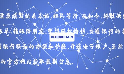 在这里我们无法提供详细的银行账户开通信息，但我可以为你提供一个一般步骤的概述，以及一些注意事项。通常，开通银行的电子账户，包括交通银行的电子账户，一般需要遵循以下步骤：

步骤一：准备相关材料
在开始之前，你需要准备一些必要的身份证明文件。通常这些文件包括：
ul
    li有效身份证件：如居民身份证等，可以用于身份认证。/li
    li联系方式：手机号码和电子邮件地址，方便接收银行的相关信息。/li
/ul

步骤二：选择开通方式
你可以通过几种不同的方式开通交通银行的电子账户，包括：
ul
    li银行官网：访问交通银行的官方网站，查找电子账户的开通链接。/li
    li手机银行：下载交通银行的手机银行应用，注册并按照指引完成账户开通。/li
    li线下网点：前往离你最近的交通银行网点，咨询工作人员并填写申请表。/li
/ul

步骤三：填写申请表
无论你选择哪种开通方式，通常都会有一个申请表需要填写。在表格中，你需要提供个人信息，比如姓名、联系信息和身份证号码等，确保信息的准确性以便于后续的安全验证。

步骤四：身份验证
为了保护你的账户安全，银行会要求你进行身份验证。这可能包括：
ul
    li上传身份证明文件的扫描件或照片。/li
    li手机号校验，银行可能会发送短信验证码到你填写的手机上。/li
/ul

步骤五：审批和激活
提交申请后，银行会对你的信息进行审核。审核通过后，你将收到激活账户的通知，通常会通过短信或电子邮件的方式告知你。遵循指示完成账户的首次登录和设置。

注意事项
在开通电子账户的过程中，有几个注意事项：
ul
    li确保提供的信息真实有效，避免因虚假信息造成的账户问题。/li
    li保持个人信息的私密，定期更新密码。/li
    li注意银行的通知，及时了解账户的相关动态和安全隐患。/li
/ul

个人经验分享
我记得在我第一次尝试开设银行账户时，感到既期待又紧张。那时候，银行的程序并没有现在这么方便快捷，很多都需要填写纸质表格，排队等待。而如今，科技的发展使得一切变得简单，电子账户的开通让我们无论在哪里都能掌握自己的财务。

通过交通银行的电子账户，我能够随时随地进行转账、查账，对我来说，实用性十足。处理生活中的小事务，比如支付账单、转账给朋友，变得轻松愉快。交通银行的手机银行应用界面友好，操作简单，让我在繁忙的生活中节省了很多时间。

对于还没有开通电子账户的朋友们，我真心建议你尝试一下。这不仅能帮助你更好地管理个人财务，还能让你体验到银行服务的方便和快捷。开通电子账户，虽然只是一项小小的日常，但却能在无形中提升我们的生活品质。我相信，随着这些技术的普及，未来的日子会更加美好！

以上是对交通银行电子账户开通流程的详细介绍。如果你还有其他问题，建议直接咨询交通银行的客服或访问他们的官方网站获取最新信息。