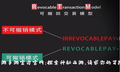 梦幻西游手游官方官网：探索神秘西游，请求你的冒险之旅！