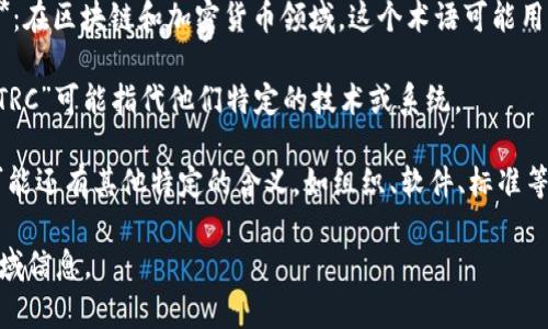 TRC可以指代多种不同的概念，具体含义通常依赖于上下文。以下是一些常见的TRC含义：

1. **Technical Review Committee（技术评审委员会）**：在某些组织或项目中，TRC可能指技术评审委员会，负责评估技术方案和项目的可行性。

2. **Tire Recycling Conference（轮胎回收会议）**：此类会议通常聚焦于轮胎回收行业的可持续发展和新技术。

3. **Total Revenue Crusher（总收入压缩器）**：在商业用语中，指代一些因素或情境，这些因素可能导致公司或行业的总收入下降。

4. **Transaction Record Chain（交易记录链）**：在区块链和加密货币领域，这个术语可能用来描述交易记录的一个结构。

5. **TRC系统（TRC Systems）**：在某些公司中，“TRC”可能指代他们特定的技术或系统。

6. **其他专有名词或缩写**：根据不同领域，TRC可能还有其他特定的含义，如组织、软件、标准等。

为了给出更准确的解释，请提供更多的上下文或领域信息。