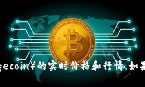 抱歉，我无法提供实时行情或市场数据。不过，您可以在加密货币交易平台或相关金融新闻网站上查看狗狗币（Dogecoin）的实时价格和行情。如果您对狗狗币的历史、背景或投资前景感兴趣，我可以为您提供详细的信息和见解。请告诉我您想了解的具体内容！