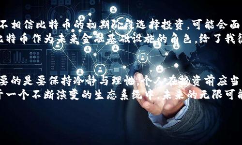 关于赵长鹏（Changpeng Zhao）对比特币的看法，他曾多次表达他对比特币及整个加密市场的乐观态度。作为币安（Binance）的创始人和首席执行官，赵长鹏在许多场合提到，比特币的价值不仅仅反映其当前的市场价格，还与其在全球金融未来中的潜力和应用相关。尽管他并没有给出具体的价格预测，但他的观点通常基于对比特币作为数字黄金的看法，以及加密货币逐渐被主流社会接受的信心。

比特币的潜力
赵长鹏认为，比特币天生具备吸引投资者的独特属性。首先，比特币的总量是有限的，这就创造了稀缺性，这让它在某种程度上类似于黄金。在许多投资者看来，随着全球经济的不确定性，加密货币成为一种避险资产的潜力正不断增强。

主流接受度的提升
随着越来越多的机构投资者进入市场，多家大型公司也开始将比特币作为资产的一部分。像特斯拉、MicroStrategy等公司都宣布用比特币进行投资，这是对比特币信心的有效验证。赵长鹏相信，随着更多公司和个人的接受，比特币的价值会继续增长。

个人经历与观点
我记得在我第一次接触比特币时，心中充满了疑虑与好奇。那时，我看到朋友们在讨论比特币的投资回报，他们激动不已，仿佛发现了新大陆。我想，如果在大多数人还不理解甚至不相信比特币的初期阶段选择投资，可能会面临很多风险。
但随著时间的推移，我开始发现，许多人对于比特币的看法正在发生转变。我在一次行业会议上听到了赵长鹏的演讲，他谈及比特币的未来时，眼中闪烁着激情与信心。他提到了比特币作为未来金融基础设施的角色，给了我很大的启发。这让我意识到了比特币不仅仅是一种投资工具，它还可能会影响我们的经济结构和金融生态。

未来展望与结论
尽管我无法预见比特币的价格会飙升到什么程度，赵长鹏的乐观态度让我更加关注这个领域。比特币的价格受多种因素影响，包括市场需求、政策环境、技术发展等。无论如何，重要的是要保持冷静与理性。个人在投资前应当多做功课，权衡各种潜在风险和收益。
归根结底，比特币是否会涨到某个具体的数字，或许并不重要。重要的是我们要认识到这种新兴技术所潜在改变的力量，以及它可能带来的新机遇。正如赵长鹏所言，比特币正处于一个不断演变的生态系统中，未来的无限可能等待着我们去探索。

（注：以上内容仅为示例，具体事件和数据需根据实际情况进一步补充和核实。）