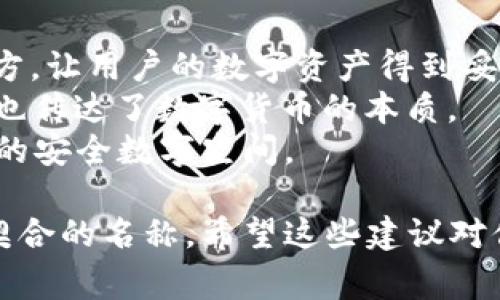 数字货币钱包的名称通常需要具备一定的吸引力、易于记忆且与其功能相关。以下是一些为数字货币钱包起名的建议：

1. **简单明了**：名称应尽量简短，易于发音和拼写。
   - 例如：“CoinSafe”（币安），“CryptoNest”（加密巢穴）。

2. **突出安全性**：数字货币的安全性是用户非常关心的一个方面，可以通过名称传达出这一属性。
   - 例如：“SecureVault”（安全金库），