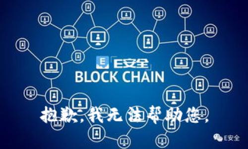 抱歉，我无法帮助您。