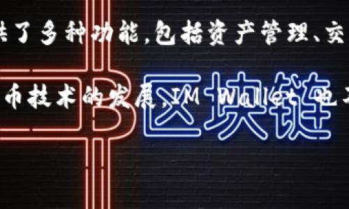 im钱包（IM Wallet）是一款数字钱包，最初是中国的一款产品。它主要用于加密货币的存储和交易，并提供了多种功能，包括资产管理、交易记录查看等。同时，IM Wallet 也提供了一些社交功能，使用户能够在加密货币社区中进行互动和交流。

数字钱包的使用在全球范围内都在增长，许多国家和地区都有各自的数字钱包产品。随着区块链和加密货币技术的发展，IM Wallet 也不断更新和完善，以适应市场的需求。

如果你想了解更多关于 IM Wallet 的具体功能或者如何使用它，请随时告诉我！