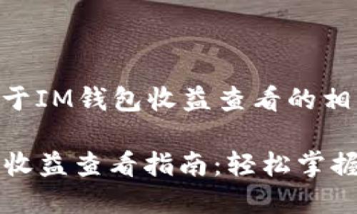 以下是关于IM钱包收益查看的相关内容：

: IM钱包收益查看指南：轻松掌握投资回报