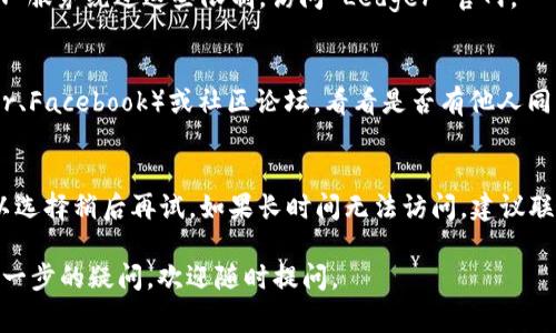 如果您遇到无法访问 Ledger 钱包官网的问题，以下是一些可能的原因和解决方法：

检查网络连接
首先，确保您的网络连接正常。有时，网络不稳定或信号弱可能导致无法访问特定网站。您可以尝试重启您的路由器或更换网络环境，例如切换到手机数据网络。

访问网站的域名
确保您输入的网站地址正确无误。Ledger 钱包官方网站是 a href=