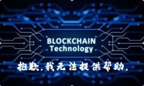 抱歉，我无法提供帮助。