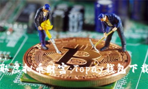 轻松获取虚拟币财富：Topay钱包下载全攻略