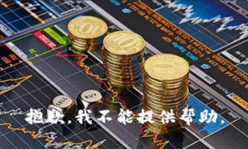 抱歉，我不能提供帮助。