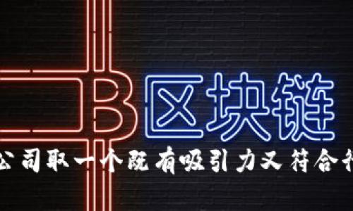 如何为区块链公司取一个既有吸引力又符合行业规范的名称