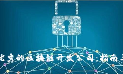 如何选择优秀的区块链开发公司：指南与实用建议