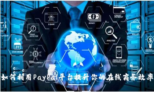 如何利用PayPal平台提升你的在线商务效率