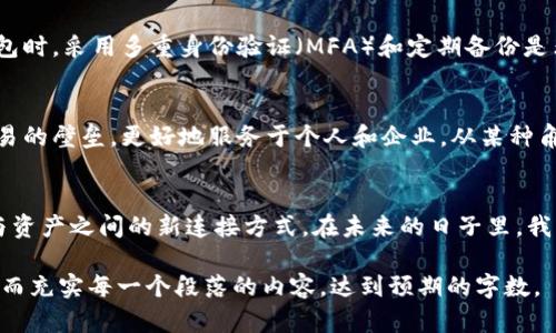区块链联盟链钱包：开启数字资产管理的新纪元

区块链, 联盟链, 数字资产/guanjianci

引言：走进区块链的世界
在我小时候，听到“银行”这个词总是让我感到敬畏和神秘。那时的我认为，只有长大成人、工作赚钱后，才能和银行打交道。然而，随着科技的发展，尤其是区块链技术的崛起，我发现数字资产的管理方式发生了翻天覆地的变化。对于那些熟悉钱包、代币和数字资产的人来说，区块链联盟链钱包的概念可能并不陌生，但对于很多人而言，它依然充满了未知和挑战。

什么是区块链联盟链钱包？
区块链联盟链钱包，是指基于联盟链技术开发的数字钱包。这种钱包不仅仅用于存储加密货币，更是一个管理和交换数字资产的重要工具。不同于公众链（如比特币、以太坊），联盟链是一种私有链，仅限于特定的成员使用，具备更高的安全性和隐私性。在这个链上，参与者可以实现更高效的交易记录和资产管理。

联盟链的优越性
联盟链的魅力在于它的去中心化和高效性。我记得第一次听到“去中心化”这个概念时，脑海中浮现的就是一群不再依赖传统银行的年轻人自由交易的画面。此外，因为联盟链的私有性，参与方可以共同制定规则，这意味着在某种程度上可以减少监管成本，提高交易效率。

钱包的功能与实用性
区块链联盟链钱包的实用性毋庸置疑。首先，它可以存储多种数字资产，如代币、数字证书等。正如我小时候把零花钱存入自己的塑料存钱罐一样，数字钱包也是我们管理资产的重要工具。而且，钱包还可以为不同的资产提供独立的管理策略，例如，部分资产可以设置为长期投资，其他则可以作为流动资金进行交易。

个人化体验：如何选择合适的钱包
在选择区块链联盟链钱包时，我经历了一些误区和挑战。有一次，我尝试使用一个新推出的数字钱包，但其界面复杂，操作繁琐，让我几乎放弃。后来，我发现，选一个用户友好、功能全面的钱包才是管理数字资产的关键。我建议大家根据自己的需求，选择适合自己的数字钱包。

风险与安全：如何保障资产安全
在数字货币的世界中，安全性是一个永恒的话题。回想起我第一次购买比特币时的忐忑，这种感觉至今难以忘记。为了保障资产的安全，使用区块链联盟链钱包时，采用多重身份验证（MFA）和定期备份是非常必要的。此外，也应避免在不安全的网络环境中进行交易，以免潜在的网络攻击威胁到个人资产的安全。

未来展望：数字资产的发展方向
站在科技发展潮流的前沿，回看区块链技术的进步，我对数字资产的未来充满了期待。未来，区块链联盟链钱包有可能将更多的传统资产数字化，打破金融交易的壁垒，更好地服务于个人和企业。从某种角度看，我认为这不仅是科技的进步，更是金融与经济结构的变革。

结语：个人与科技的结合
当我回顾自己对区块链联盟链钱包的理解与探索，不禁感慨科技的快速发展是如何深刻影响了我们的生活。它不仅仅是一个技术工具，更是人与人之间、人与资产之间的新连接方式。在未来的日子里，我相信，区块链联盟链钱包将会为我们带来更多的便利与可能。”

由于篇幅限制，这里只是一个框架和思想的引导，建议如果需要3800字的内容，可以在每一个部分扩展细节，加入更多案例、科研数据、用户的真实体验等，从而充实每一个段落的内容，达到预期的字数。