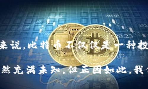 比特币今日行情分析：投资者的机遇与挑战

比特币, 今日行情, 投资分析/guanjianci

在今天的数字货币市场中，比特币（BTC）的价格波动吸引了众多投资者的目光。许多人都在密切关注比特币的走势，试图从中抓住机会。无论是对比特币这种数字资产的未来充满信心，还是因其价格的不确定性而感到焦虑，今天我们将深入探讨比特币今日行情的各个方面。

比特币价格的最新动态

今天，比特币的价格在波动中显现出一定的稳定态势。根据市场数据显示，比特币的价格当前在XXXX美元左右，尽管经历了短期的震荡，但总体趋势仍然是向上的。我们可以看到，近期科技股的上涨也推动了比特币价格的上涨。多数投资者认为，比特币作为一种数字货币，正在逐渐被更广泛的市场接受。

作为一名数字货币的爱好者，我记得在很久以前，当我第一次听说比特币时，我的内心充满了疑惑与好奇。那个时候，比特币的价格不过几百美元，而现在，它已经跨越了令人惊叹的高峰。像我这样的人，虽然对这种新兴技术充满期待，但也带着不安与谨慎的态度，因为市价的波动性实在令人无法忽视。

比特币市场的驱动因素

比特币价格的变动往往受到多种因素的共同影响。在分析今日行情时，我们不能忽视以下几方面：

ul
    listrong市场情绪：/strong投资者的心理和市场情绪对比特币价格有着重要影响。一旦新闻或事件能够引起市场的广泛关注，价格就可能出现暴涨或暴跌。/li
    listrong政策变化：/strong国家对数字货币的监管政策也会对比特币的价格产生深远影响。最近关于比特币的法律法规的讨论屡屡登上头条，影响了投资者的信心。/li
    listrong技术分析：/strong许多投资者通过技术分析工具判断价格走势，并据此作出投资决策。这种方法虽然不完美，但仍然是许多人用来预测未来行情的重要方式。/li
/ul

投资比特币的机遇与挑战

作为一种新兴的投资资产，比特币无疑为投资者提供了一些独特的机会。例如，比特币可以作为对抗通货膨胀的工具。在当前全球经济波动频繁、通货膨胀居高不下的情况下，一些投资者逐渐将目光转向了数字资产，以期对冲风险。而且，随着越来越多的机构投资者开始青睐比特币，这也进一步提升了其作为投资工具的地位。

然而，投资比特币也面临着许多挑战。市场的高度波动性无疑让一些人望而却步，尤其是那些缺乏相关经验的新手投资者。想起当初我自己的投资经历，我也曾在市场低迷时感到无助，有时甚至想要选择放弃。为了避免这样的情绪干扰，我学习了很多相关的知识，并发现了在这种市场环境中如何保持理性、耐心是多么重要。

如何应对比特币的市场波动

面对比特币这种高风险的投资，我认为，采取一些切实有效的策略是至关重要的。以下是我的一些经验分享：

ul
    listrong理性投资：/strong无论市场行情如何波动，都要保持冷静，做好心理准备。我记得有次在价格剧烈波动时，我的朋友一时冲动选择了追涨，结果损失惨重。从那以后，他学会了在操作之前详细分析，避免因情绪决策。/li
    listrong分散投资：/strong将投资组合进行多样化配置，可以降低整体风险。投入比特币的同时，可以选择投资其他类别的资产，防止因某一资产价格下跌而导致的巨额损失。/li
    listrong定期评估：/strong定期回顾和评估自己的投资组合，关注市场变化与新兴技术趋势，适时调整投资策略，保持灵活性。记得有一次，我根据市场一些最新的研究报告，调整了我的投资组合，最终取得了不错的收益。/li
/ul

结语

总之，比特币市场今天的行情表现出了一定的活力，同时也存在各类风险与机遇。作为投资者，我们需要时刻保持警觉，理性对待市场的变化。对于我来说，比特币不仅仅是一种投资工具，更是一个充满可能性与变革的世界。我会继续关注其发展，并努力学习，提升自己的投资能力，继续前行在这条探索的道路上。

希望本文能为关注比特币的朋友们提供一些有价值的信息和启示。无论你是新手还是老手，不妨停下脚步，重新审视你的投资决策。比特币的未来依然充满未知，但正因如此，我们的探索之旅才更加值得期待。