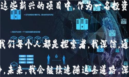 
USDT数字资产：驾驭稳定币的投资新机会

USDT, 稳定币, 数字资产/guanjianci

引言
随着数字货币的热潮来袭，各种新兴的投资机会层出不穷。在众多数字资产中，USDT（Tether）因其作为稳定币的特殊性质，逐渐获得了投资者的青睐。我小时候对金钱的价值并没有深刻的理解，只知道存钱罐里有多少是我的“财富”。现在，随着对数字资产的了解不断深入，USDT让我重新思考了货币的本质和投资的意义。

USDT的基本概念
USDT，全名为“Tether”，是一种与美元挂钩的稳定币。其设计目的是让用户在数字货币市场中享受到更高的稳定性。每个USDT都声称有1美元的资产作为支持，这使得投资者在波动极大的市场中，拥有一个相对“安全”的港湾。

为什么选择USDT作为投资工具
在深入了解USDT的过程中，我体验到它在数字资产交易中的实用价值。首先，USDT的流动性极高，几乎任何主要的交易所都支持它。在我投资数字货币的早期阶段，我常常感到心慌，因为价格波动得太快了。但有了USDT，我能够在市场不确定时，及时将其他数字资产转换为USDT，以减少损失。

USDT的优势
除了流动性，USDT还有其他多个优势。相比于比特币等波动性大的数字资产，USDT的价值相对稳定，这让我在进行日常交易时，更加有信心。当我需要进行跨境支付时，通过USDT可以降低手续费，节省不少成本。此外，USDT也是很多交易所的计价标准，让我在参与交易时显得更加游刃有余。

USDT的风险
当然，没有任何投资是没有风险的。尽管USDT被广泛使用，但其背后支持的资产透明度一直受到质疑。在我不同的投资经历中，我学习到了，选择合适的投资工具，除了看其优势，更要意识到潜在的风险。我曾经也因为轻信某些说法，而在投资中遭遇损失。因此，保持警惕和进行深入研究是至关重要的。

如何购买和使用USDT
对于初次接触USDT的朋友们来说，购买USDT是一个相对简单的过程。我记得我第一次尝试购买USDT时，心中充满忐忑。通过主流交易所，如Binance、Huobi等，我完成了注册并进行了身份验证。随后，我通过法币交易将资金转换为USDT，整个过程顺利而又新奇。

USDT在投资组合中的位置
在我投资的旅程中，我逐渐认识到将USDT纳入投资组合的重要性。它不再仅仅是“安全的避风港”，更是动态调整投资组合的有效工具。每当我觉得市场存在风险时，我都会选择将部分资金兑换为USDT，以降低风险敞口。我认为，这种灵活性是USDT宝贵的价值之一。

USDT的未来发展趋势
数字货币市场的变化瞬息万变，USDT的未来充满变数。从目前的趋势来看，随着DeFi（去中心化金融）和Web3.0的发展，USDT可能会进一步融入这些新兴的项目中。作为一名投资者，我十分关注这种变化，因为这不仅关乎USDT自身的未来，也会影响到整个数字资产市场的生态。我期待看到USDT在未来数字经济中的角色。

总结与个人感悟
回顾自己的投资之路，从起初对金钱的无知，到如今对USDT的了解与应用，这一路走来我收获了很多。在这个充满机遇与挑战的数字资产时代，我们每个人都是探索者。我深信，通过不断学习和适应，我们都能在数字资产的海洋中找到属于自己的那片蓝海。

在任何时代，投资都需要一定的勇气与智慧。而我相信，USDT不仅能帮助我实现财富的增值，更能让我在复杂多变的市场中保持一份从容与冷静。未来，我会继续追随这条道路，深入了解数字资产的每一个角落，愿与大家共同成长。