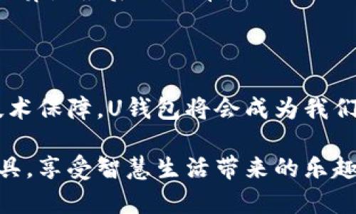 U钱包是一种移动支付工具，通常指的是一种电子钱包或者数字支付平台，它允许用户通过手机或其他设备进行在线支付、资金转账、账单支付等操作。U钱包通常集成了银行账户、信用卡或借记卡，使用户能够方便、快速地进行支付而无需使用传统的现金或信用卡。

### U钱包的功能

1. **移动支付**：用户可以通过U钱包进行线上购物、线下扫码支付以及转账给朋友和家人。
   
2. **理财功能**：许多U钱包还提供理财服务，如存款、收益计算和投资选择等，帮助用户管理个人财务。

3. **账单支付**：用户可以利用U钱包方便地支付各种账单，例如水电费、电话费等。

### U钱包的优势

- **便利性**：用户只需一部手机即可完成各种支付，省去携带现金或信用卡的麻烦。
- **安全性**：U钱包通常具备多重安全措施，如指纹识别、面部识别及短信验证等，以降低资金风险。
- **实时更新**：用户可以随时查看自己的消费记录和账户余额，方便做出更好的财务管理。

### U钱包的使用场景

- **日常消费**：超市购物、餐厅用餐等场合，用户只需使用U钱包扫码支付即可。
- **线上购物**：用户在电商平台购物时，可以选择U钱包作为支付方式，快速结账。
- **亲友转账**：与朋友或家人间的小额转账，U钱包提供了便捷的解决方案。

### 个人体验分享

我小时候总是希望我的钱能够用得更方便，每次去超市时，我都得细心地数着口袋里的零钱，生怕不够。而如今的U钱包，让我感到生活的便捷与科技的神奇。通过仅仅一款应用，我就能够轻松支付各种账单，无论是在商店购买心仪的商品，还是与朋友聚会时分摊费用，都再也不需担心缺钱的问题。

记得有一次和朋友一起出去玩，我们决定使用U钱包分摊费用。去一家新开的餐厅时，我们一边享受美食，一边用手机支付，非常快捷。就算是最后的账单，几秒钟内我们就完成了支付，省去了找零的麻烦。

### 未来展望

随着科技的不断进步，U钱包的功能可能会更加完善，用户的体验也会更加流畅。我认为，在未来，随着更多商家的接入和更加安全的技术保障，U钱包将会成为我们生活中不可或缺的一部分，甚至可能取代传统的支付方式，实现真正的无现金社会。

总之，U钱包作为一种新兴的支付工具，具备诸多实用和便利的功能，能够极大地方便我们的生活。希望每个人都能够利用好这样的工具，享受智慧生活带来的乐趣与便利。