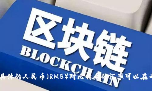 截至我最后的更新（2023年10月），比特币（Bitcoin，BTC）的价格是波动的，并会受到市场供需、经济形势、政策变化等多种因素的影响。具体的人民币（RMB）对比特币的汇率可以在专业的加密货币交易平台或者财经网站上查看，如CoinMarketCap、Binance、Huobi等。请确保关注实时数据，以获取最新的比特币价格。