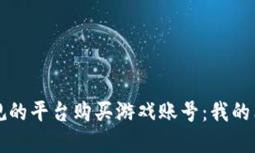 如何选择正规的平台购买游戏账号：我的亲身体验分享