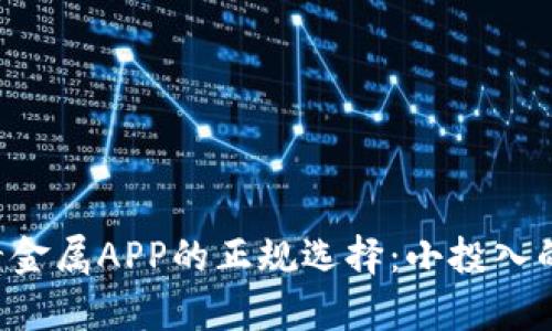 4元投资贵金属APP的正规选择：小投入的无限可能