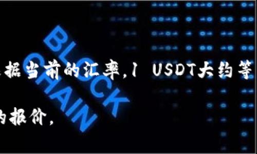 截至我最后更新的数据（2023年10月），1 USDT（泰达币）通常是1美元的等值，因此根据当前的汇率，1 USDT大约等于7.2到7.3人民币。不过，汇率会随时变化，具体数值建议参考实时汇率平台或交易所。

如果你想要获取最新的汇率信息，可以查阅各大交易平台或金融网站，那里会有最新的报价。