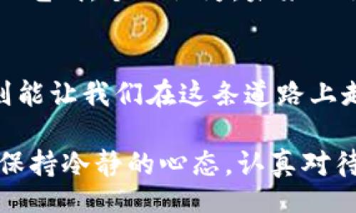  белгins /beijing 
比特币价格实时行情，投资无畏前行，更高收益就在眼前

比特币,实时行情,投资策略/guanjianci

引言：数字货币的时代到来了
在过去十年中，数字货币的蓬勃发展无疑是一场金融科技的革命。从最初的比特币到今天的各类山寨币，数字货币逐渐走入了普通投资者的视野。我记得我第一次听到比特币是在大学时期，一个朋友兴奋地告诉我这种新型货币如何让人发家致富。虽然当时我对此半信半疑，但没想到，“虚拟货币”竟然会在日后变成如此重要的投资工具。

比特币是什么？
比特币（Bitcoin）是一种去中心化的数字货币，由中本聪在2009年发布。与传统货币不同，比特币没有中央银行或单一管理机构进行监管，而是通过区块链技术保障其安全性及透明度。每一笔交易都在公开账本上进行登记，且一旦记录将无法更改。这种特性使得比特币具有较高的抗审查性与透明性，吸引了大量的投资者和开发者投入其中。

实时行情的重要性
在投资比特币或其他加密货币时，实时行情的数据至关重要。比特币的价格波动极其剧烈，短短几小时内就可能出现数百美元的波动。因此，掌握实时行情信息可以帮助投资者做出及时的决策，减少投资风险。随着手机APP和网络的快速发展，获取这些信息变得便捷，我自己就常常在手机上查看实时行情，随时准备抓住投资机会。

比特币价格波动的因素
比特币的价格受到多个因素的影响，其中包括市场需求、供给状况、政策监管、以及整体经济环境等。我曾经在一次投资会上，听到某位专家指出，比特币价格的涨跌像潮水般快速而不可预测，这让我想起过去经历的一些投资风险。曾有一次，我在价格高位入场，未曾留意到市场的波动性，最终不得不咬牙承受了损失。正因为这种经验，我才更加深刻理解行情波动的重要性。

如何获取比特币的实时行情？
目前有许多平台和工具可以获取比特币的实时行情，如CoinMarketCap、TradingView、以及各大加密货币交易所。这些平台不仅提供实时价格，还能分析交易量、涨跌幅度等数据，以便投资者进行风控和策略调整。在我的投资过程中，我常使用多个工具进行对比，这样可以获取更全面的信息，避免单一来源的偏差。

投资策略分享
在我的投资经历中，我逐渐形成了一些行之有效的策略。首先是“了解市场”，在投资前应多做功课，了解比特币的市场动态及相关的政策法规。其次是“资产配置”，不要把所有的资金都投入到比特币中，适当分散投资可以降低整体风险。此外，我还发现“定期投入”是一个不错的策略，每月固定分配一部分资金去购买比特币，可以有效应对价格波动带来的风险。

情感投资与个人反思
当然，投资不仅仅是数字游戏，更是情感的考验。在我第一次投资比特币时，充满了希望与兴奋，幻想着自己能够借此一夜暴富。但是市场的实际表现却让我体验到了失落和焦虑，价格的波动常常让我夜不能寐。我渐渐意识到，投资不仅是一种财富的追求，更是对自我心态的一种修行。我开始学会在波动中保持冷静，尊重市场而不盲从。

比特币的未来趋势
尽管比特币目前经历了高低起伏，但是其背后的区块链技术仍然蕴含着巨大的潜力。许多分析师认为，随着技术的不断发展和更多传统金融机构的参与，比特币的未来将更加光明。个人认为，未来比特币可能会成为一种主流的交易媒介，与法定货币并存。这个观点或许并没有得到全部人的认可，但我坚信，数字货币的脚步是无法逆转的，正如我小时候曾幻想的那样。

总结
随着比特币的逐渐普及，更多的人开始踏入这个市场。在投资比特币时，不能仅仅依靠运气，更需要理性分析和策略规划。实时行情提供了决策的基础，而个人的经历与体验则能让我们在这条道路上走得更远。我希望每一个投资者都能在这个充满机会与挑战的市场中，找到适合自己的投资方式，稳步前行。

总的来说，比特币价格的实时行情无疑是每一个投资者必须关注的信息。但投资的背后，我们更要学会如何面对波动，理性投资，并从中汲取智慧与经验。无论未来如何变化，保持冷静的心态，认真对待每一次投资决策，才能稳健地走下去。我想这也正是作为一名投资者应有的姿态，最终，让我们都能在这场数字货币的浪潮中，乘风破浪！