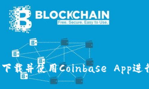 轻松上手：如何下载并使用Coinbase App进行加密货币交易