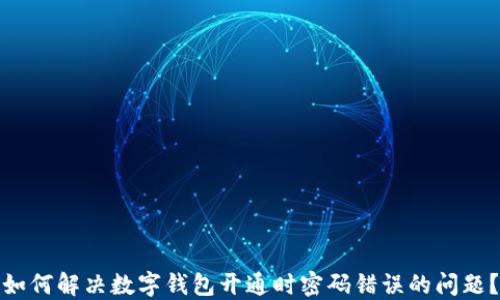 
如何解决数字钱包开通时密码错误的问题？