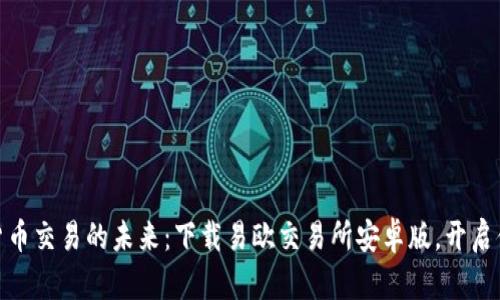 : 掌握加密货币交易的未来：下载易欧交易所安卓版，开启你的投资之旅