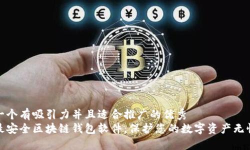 思考一个有吸引力并且适合推广的优秀
十大最安全区块链钱包软件，保护您的数字资产无忧之选