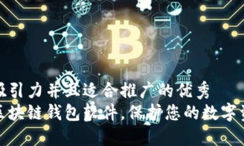 思考一个有吸引力并且适合推广的优秀
十大最安全区块链钱包软件，保护您的数字资产无忧之选