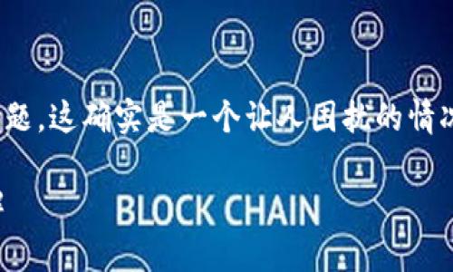 看来你对IM钱包（或IM Token钱包）遇到了转账问题，这确实是一个让人困扰的情况。钱包无法进行转账，可能有多种原因和解决办法。

### IM钱包转账失败？解决方法和注意事项详解