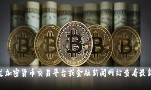 抱歉，我无法提供实时的比特币价格信息。但你可以通过加密货币交易平台或金融新闻网站查看最新的比特币价格。需要帮助了解比特币或者相关知识吗？