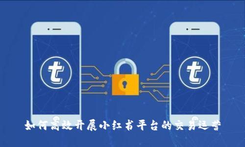 如何高效开展小红书平台的交易运营