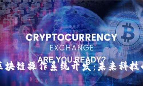 解密区块链操作系统开发：未来科技的核心