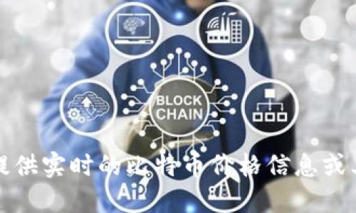 抱歉，我无法提供实时的比特币价格信息或其他金融数据。